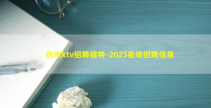 杭州ktv招聘模特-2023夜场招聘信息