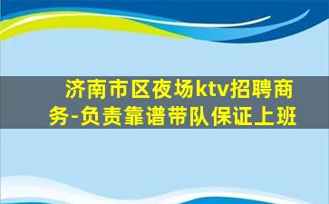 济南市区夜场ktv招聘商务-负责靠谱带队保证上班